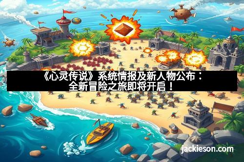 《心灵传说》系统情报及新人物公布：全新冒险之旅即将开启！